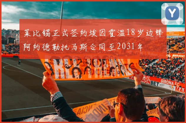 莱比锡正式签约埃因霍温18岁边锋阿约德勒托马斯合同至2031年