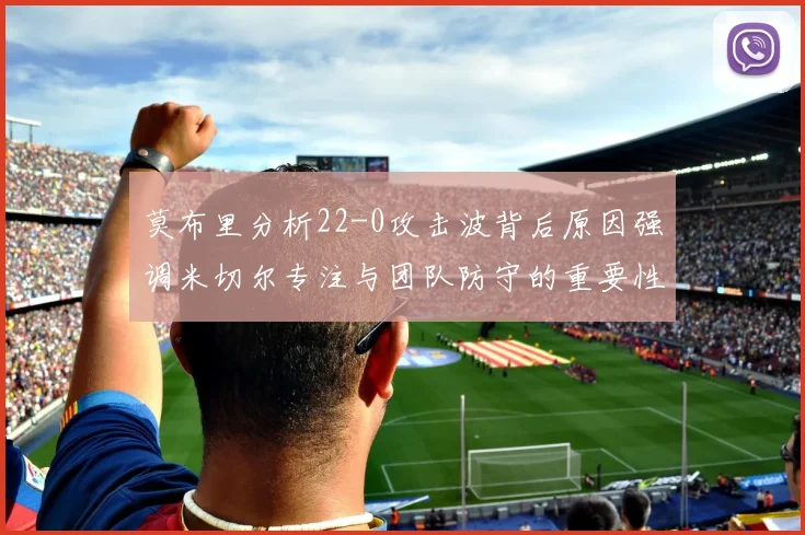 莫布里分析22-0攻击波背后原因强调米切尔专注与团队防守的重要性