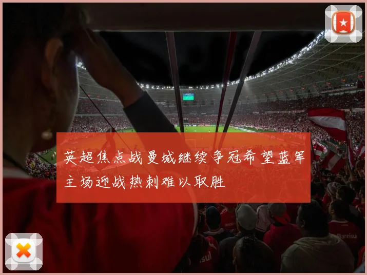 英超焦点战曼城继续争冠希望蓝军主场迎战热刺难以取胜