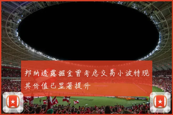 邦纳透露掘金曾考虑交易小波特现其价值已显著提升