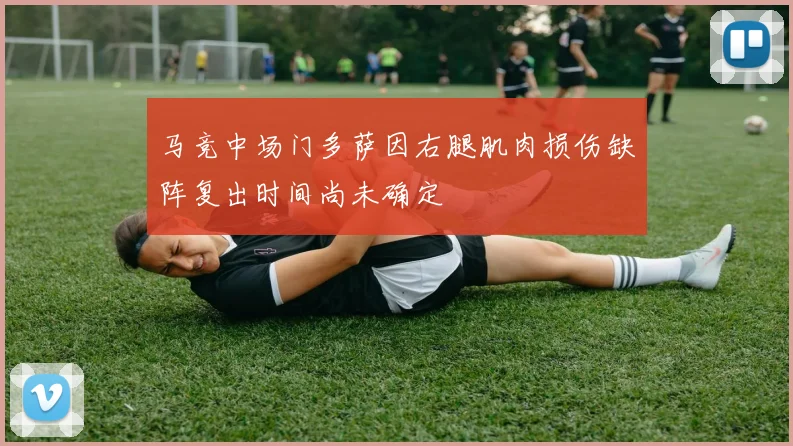 马竞中场门多萨因右腿肌肉损伤缺阵复出时间尚未确定