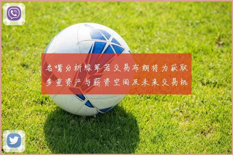 名嘴分析绿军若交易布朗将为获取多重资产与薪资空间及未来交易机会