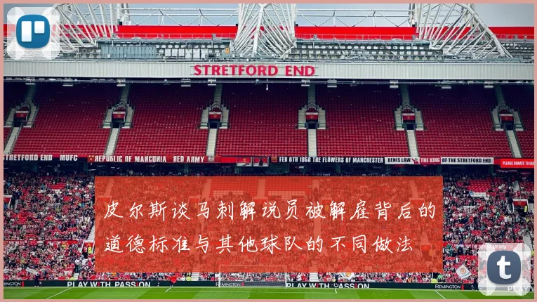 皮尔斯谈马刺解说员被解雇背后的道德标准与其他球队的不同做法