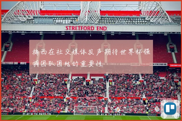 梅西在社交媒体发声期待世界杯强调团队团结的重要性